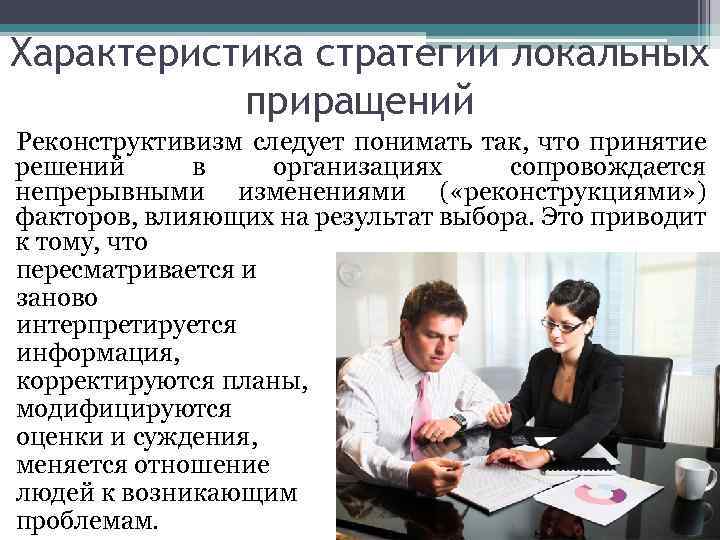 Характеристика стратегии локальных приращений Реконструктивизм следует понимать так, что принятие решений в организациях сопровождается