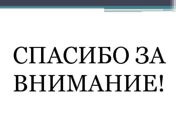 СПАСИБО ЗА ВНИМАНИЕ! 