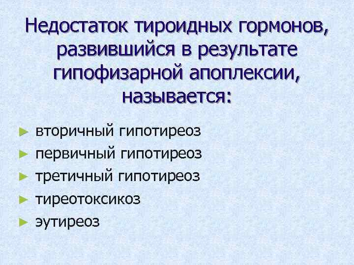 Недостаток тироидных гормонов, развившийся в результате гипофизарной апоплексии, называется: ► ► ► вторичный гипотиреоз