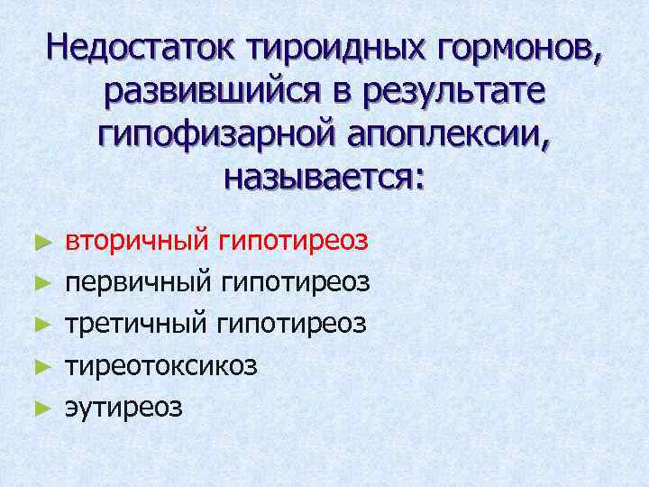 Недостаток тироидных гормонов, развившийся в результате гипофизарной апоплексии, называется: ► ► ► вторичный гипотиреоз