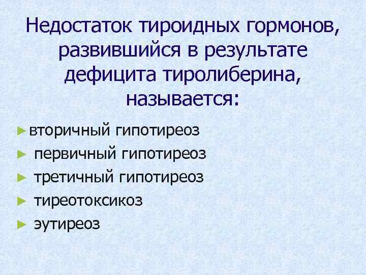 Недостаток тироидных гормонов, развившийся в результате дефицита тиролиберина, называется: ► вторичный ► ► гипотиреоз