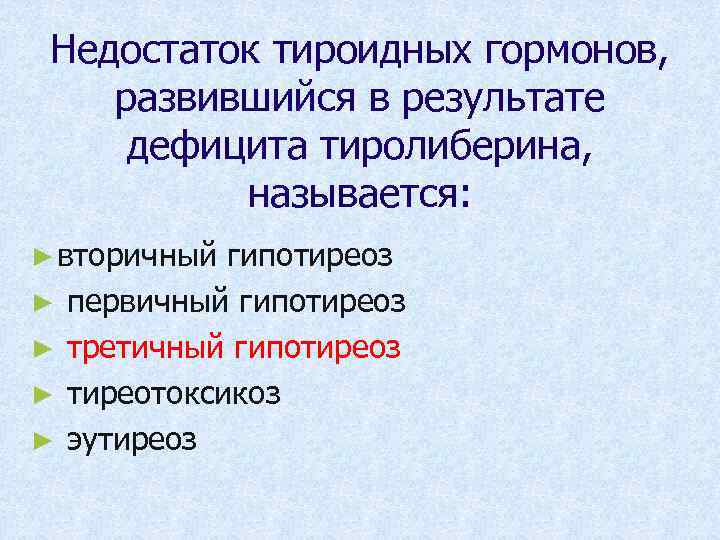 Недостаток тироидных гормонов, развившийся в результате дефицита тиролиберина, называется: ► вторичный ► ► гипотиреоз