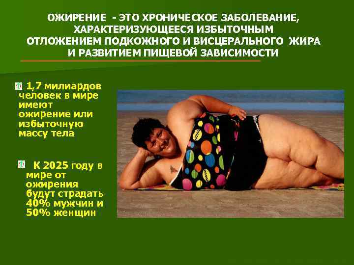 ОЖИРЕНИЕ - ЭТО ХРОНИЧЕСКОЕ ЗАБОЛЕВАНИЕ, ХАРАКТЕРИЗУЮЩЕЕСЯ ИЗБЫТОЧНЫМ ОТЛОЖЕНИЕМ ПОДКОЖНОГО И ВИСЦЕРАЛЬНОГО ЖИРА И РАЗВИТИЕМ