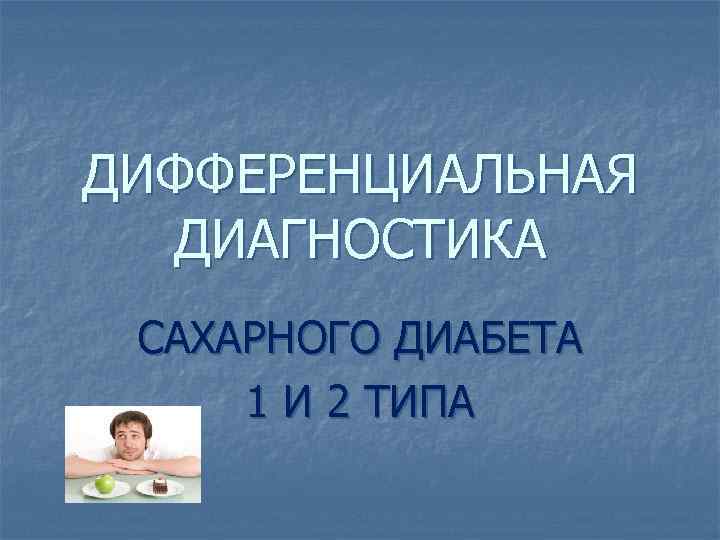 ДИФФЕРЕНЦИАЛЬНАЯ ДИАГНОСТИКА САХАРНОГО ДИАБЕТА 1 И 2 ТИПА 