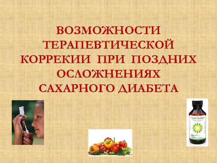 ВОЗМОЖНОСТИ ТЕРАПЕВТИЧЕСКОЙ КОРРЕКИИ ПРИ ПОЗДНИХ ОСЛОЖНЕНИЯХ САХАРНОГО ДИАБЕТА 