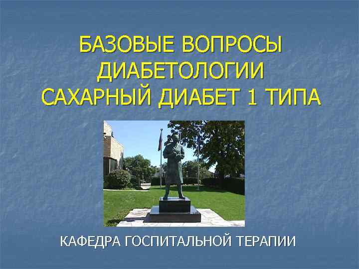 БАЗОВЫЕ ВОПРОСЫ ДИАБЕТОЛОГИИ САХАРНЫЙ ДИАБЕТ 1 ТИПА КАФЕДРА ГОСПИТАЛЬНОЙ ТЕРАПИИ 