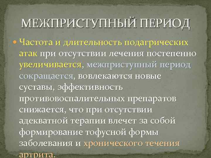МЕЖПРИСТУПНЫЙ ПЕРИОД Частота и длительность подагрических атак при отсутствии лечения постепенно увеличивается, межприступный период