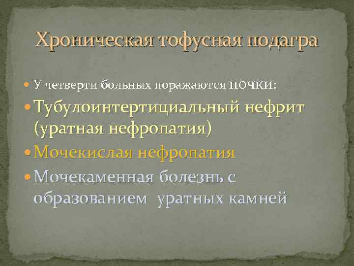 Хроническая тофусная подагра У четверти больных поражаются почки: Тубулоинтертициальный нефрит (уратная нефропатия) Мочекислая нефропатия