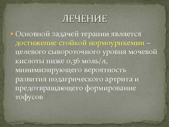 ЛЕЧЕНИЕ Основной задачей терапии является достижение стойкой нормоурикемии – целевого сывороточного уровня мочевой кислоты