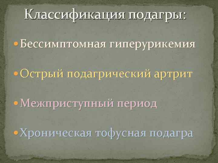Классификация подагры: Бессимптомная гиперурикемия Острый подагрический артрит Межприступный период Хроническая тофусная подагра 