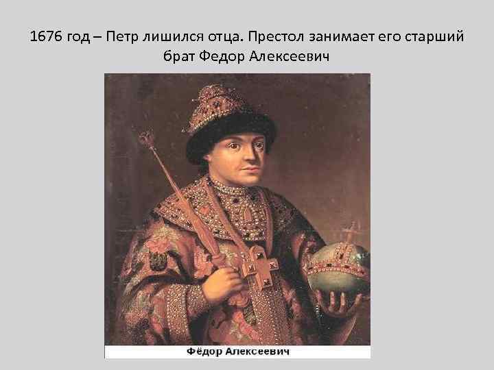 1676 год – Петр лишился отца. Престол занимает его старший брат Федор Алексеевич 