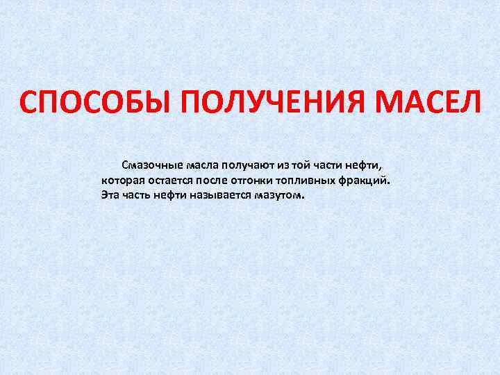 СПОСОБЫ ПОЛУЧЕНИЯ МАСЕЛ Смазочные масла получают из той части нефти, которая остается после отгонки