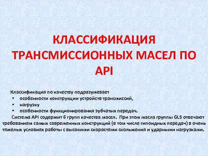 КЛАССИФИКАЦИЯ ТРАНСМИССИОННЫХ МАСЕЛ ПО API Классификация по качеству подразумевает • особенности конструкции устройств трансмиссий,