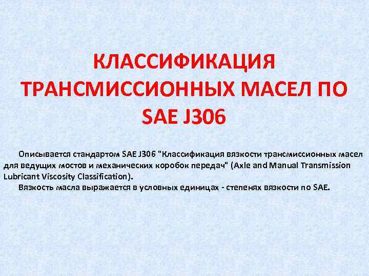 КЛАCCИФИКАЦИЯ ТРАНСМИССИОННЫХ МАСЕЛ ПО SAE J 306 Описывается стандартом SAE J 306 