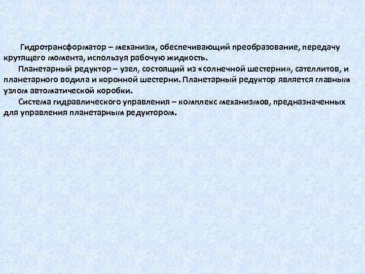 Гидротрансформатор – механизм, обеспечивающий преобразование, передачу крутящего момента, используя рабочую жидкость. Планетарный редуктор –