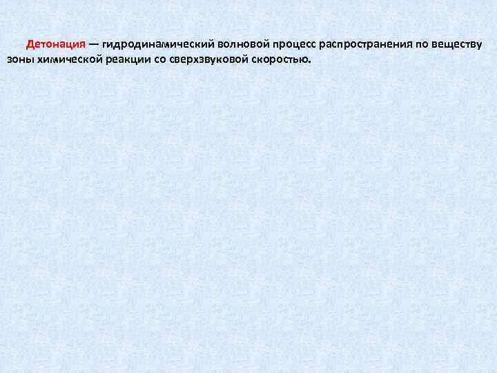 Детонация — гидродинамический волновой процесс распространения по веществу зоны химической реакции со сверхзвуковой скоростью.