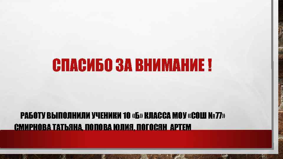 СПАСИБО ЗА ВНИМАНИЕ ! РАБОТУ ВЫПОЛНИЛИ УЧЕНИКИ 10 «Б» КЛАССА МОУ «СОШ № 77»