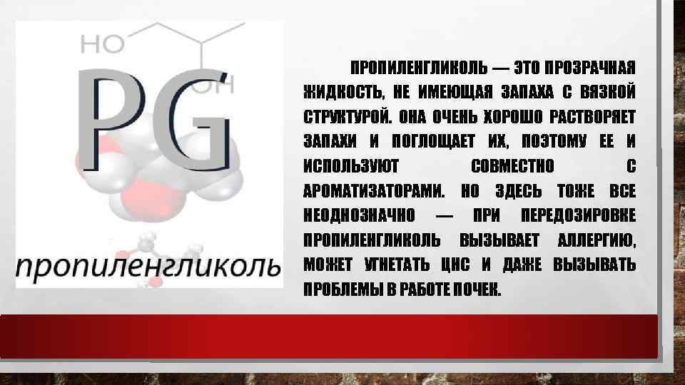 ПРОПИЛЕНГЛИКОЛЬ — ЭТО ПРОЗРАЧНАЯ ЖИДКОСТЬ, НЕ ИМЕЮЩАЯ ЗАПАХА С ВЯЗКОЙ СТРУКТУРОЙ. ОНА ОЧЕНЬ ХОРОШО