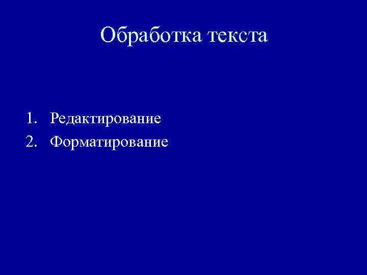 Обработка текста 1. Редактирование 2. Форматирование 