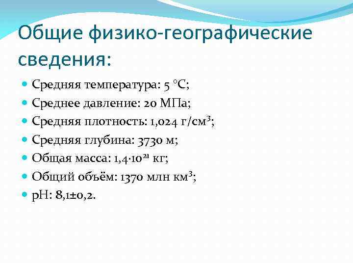 Общие физико-географические сведения: Средняя температура: 5 °C; Среднее давление: 20 МПа; Средняя плотность: 1,