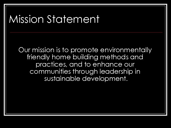 Mission Statement Our mission is to promote environmentally friendly home building methods and practices,