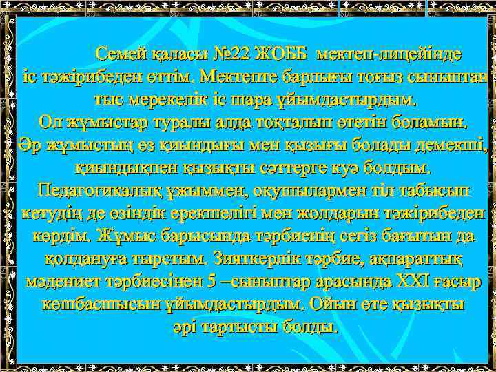 Семей қаласы № 22 ЖОББ мектеп-лицейінде іс тәжірибеден өттім. Мектепте барлығы тоғыз сыныптан тыс