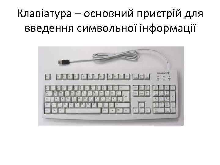 Клавіатура – основний пристрій для введення символьної інформації 