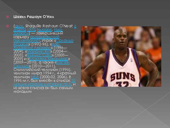  Шакил Рашоун О’Нил (англ. Shaquille Rashaun O'Neal; 6 марта 1972, Ньюарк, Нью. Джерси)