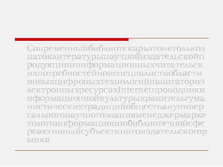 Современныйбиблиотекарьэтонетолькоз натоклитературынаучнойиздательскойп родукциииинформационныхчитательск ихпотребностейноиспециалиствобласти новыхцифровыхтехнологийнавигаторвэ лектронныхресурсах. Internetпроводники нформационнойкультурыхранительгума нистическихтрадицийобществаиунивер сальногонаучногознанияменеджермарке тологвинформационнобиблиотечнойсфе реактивныйсубъекткнигоиздательскогор ынка 