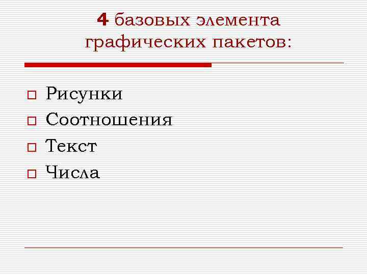 4 базовых элемента графических пакетов: o o Рисунки Соотношения Текст Числа 