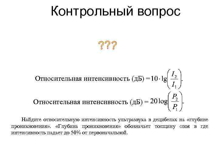 Контрольный вопрос Относительная интенсивность (д. Б) = Найдите относительную интенсивность ультразвука в децибелах на