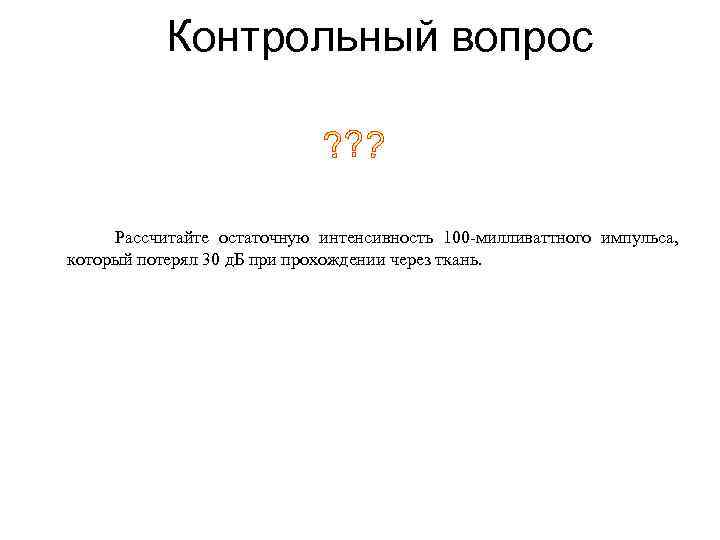 Контрольный вопрос Рассчитайте остаточную интенсивность 100 -милливаттного импульса, который потерял 30 д. Б при
