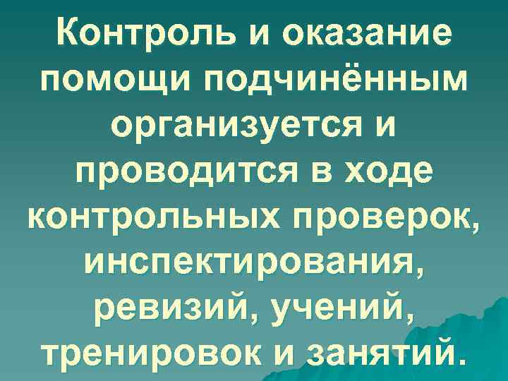 Контроль и оказание помощи подчинённым организуется и проводится в ходе контрольных проверок, инспектирования, ревизий,