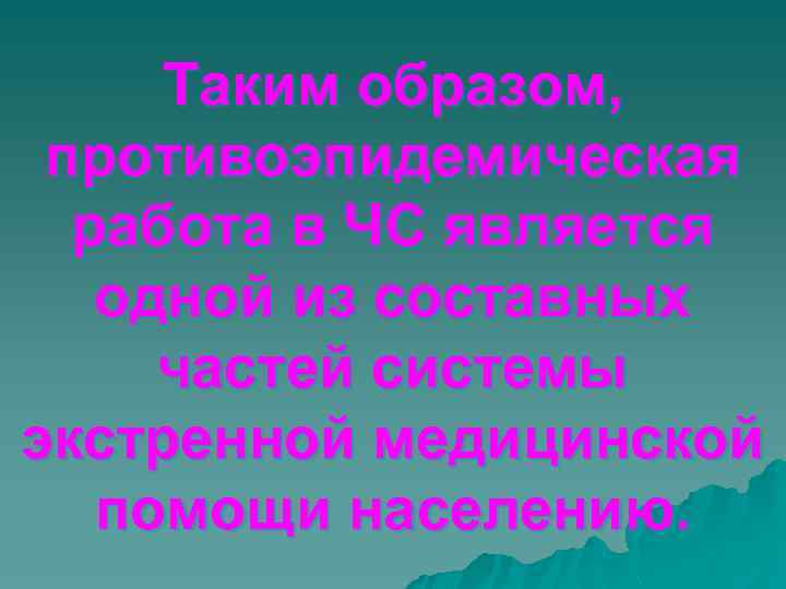 Таким образом, противоэпидемическая работа в ЧС является одной из составных частей системы экстренной медицинской