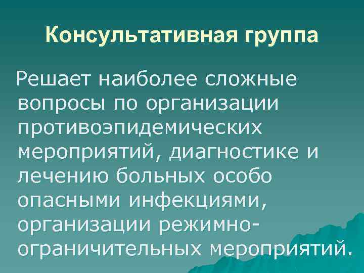 Консультативная группа Решает наиболее сложные вопросы по организации противоэпидемических мероприятий, диагностике и лечению больных