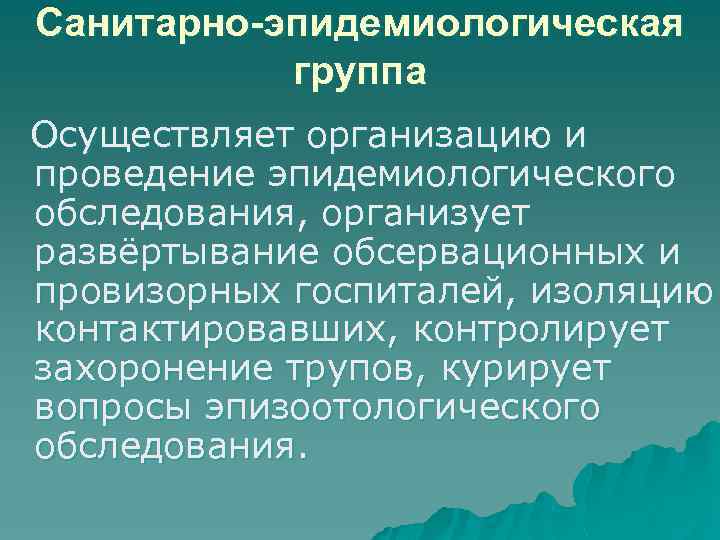 Санитарно-эпидемиологическая группа Осуществляет организацию и проведение эпидемиологического обследования, организует развёртывание обсервационных и провизорных госпиталей,