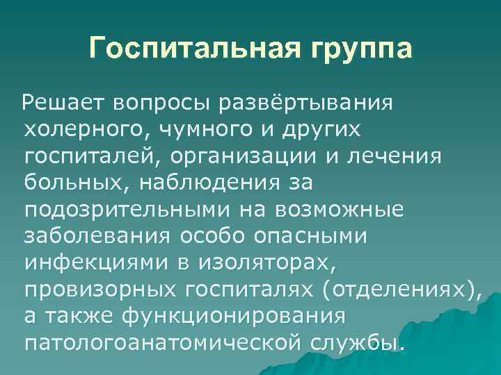 Госпитальная группа Решает вопросы развёртывания холерного, чумного и других госпиталей, организации и лечения больных,