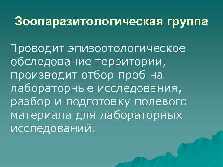 Зоопаразитологическая группа Проводит эпизоотологическое обследование территории, производит отбор проб на лабораторные исследования, разбор и