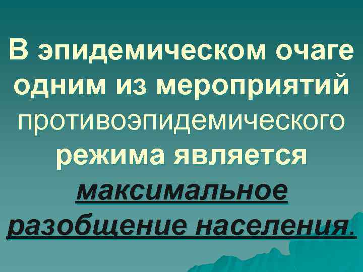 В эпидемическом очаге одним из мероприятий противоэпидемического режима является максимальное разобщение населения. 