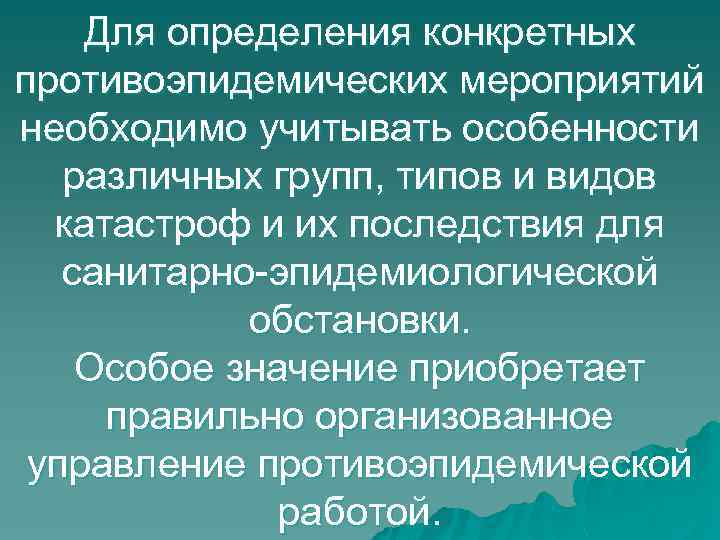 Для определения конкретных противоэпидемических мероприятий необходимо учитывать особенности различных групп, типов и видов катастроф