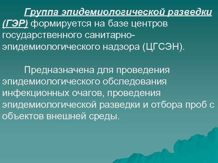 Группа эпидемиологической разведки (ГЭР) формируется на базе центров государственного санитарноэпидемиологического надзора (ЦГСЭН). Предназначена для