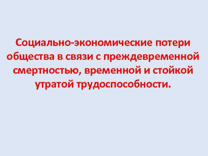 Социально-экономические потери общества в связи с преждевременной смертностью, временной и стойкой утратой трудоспособности. 