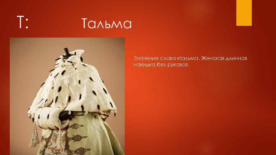 Т: Тальма Значение слова «тальма. Женская длинная накидка без рукавов. 