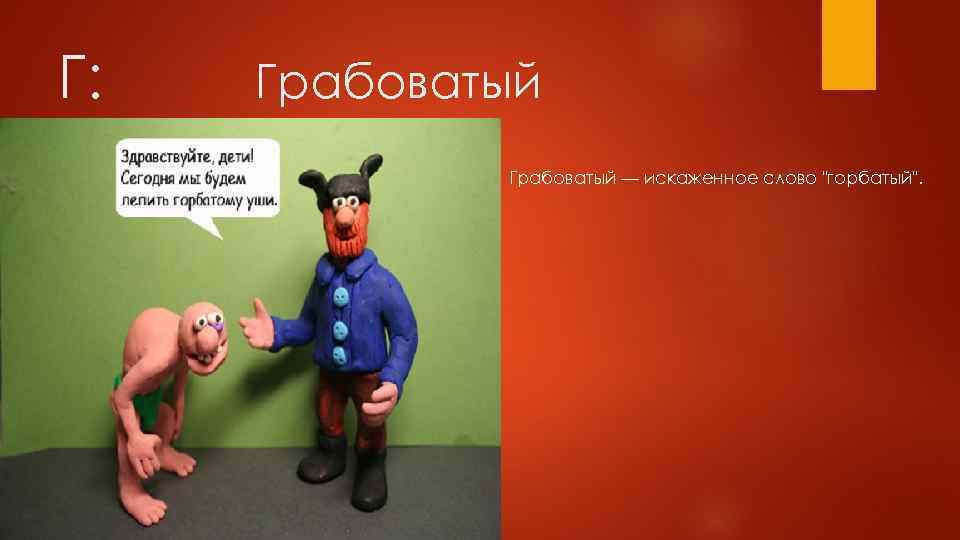 Г: Грабоватый — искаженное слово "горбатый". 