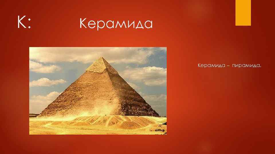 К: Керамида – пирамида. 