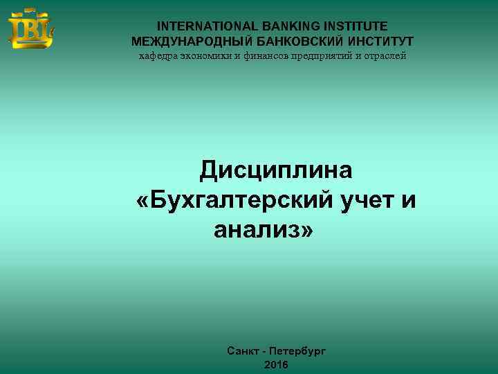 INTERNATIONAL BANKING INSTITUTE МЕЖДУНАРОДНЫЙ БАНКОВСКИЙ ИНСТИТУТ кафедра экономики и финансов предприятий и отраслей Дисциплина