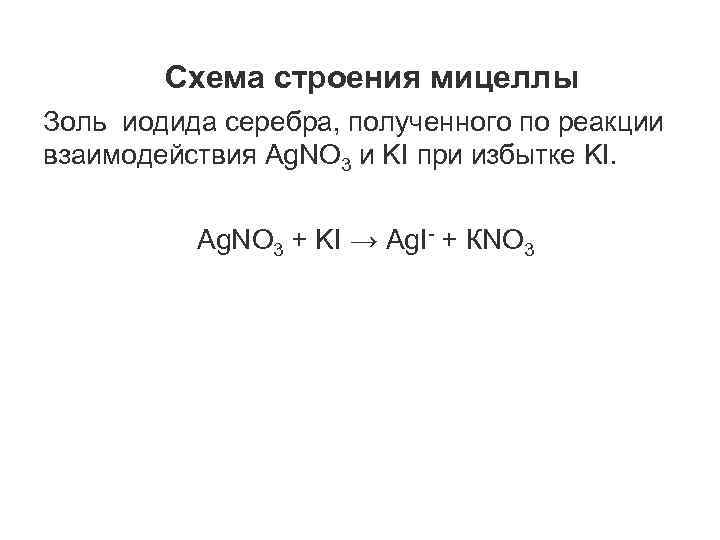 Схема строения мицеллы Золь иодида серебра, полученного по реакции взаимодействия Аg. NO 3 и
