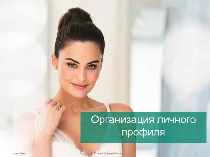 Организация личного профиля 14/02/2018 Copyright © 2015 by Oriflame Cosmetics SA 10 