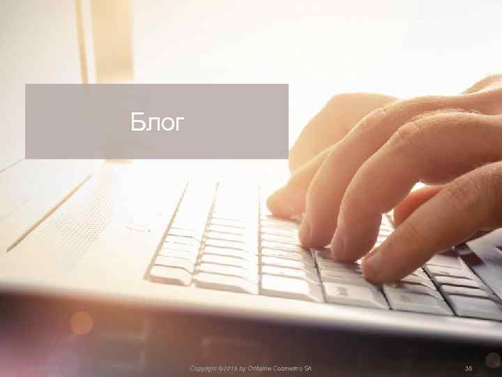 Блог 2/14/2018 Copyright © 2015 by Oriflame Cosmetics SA 35 