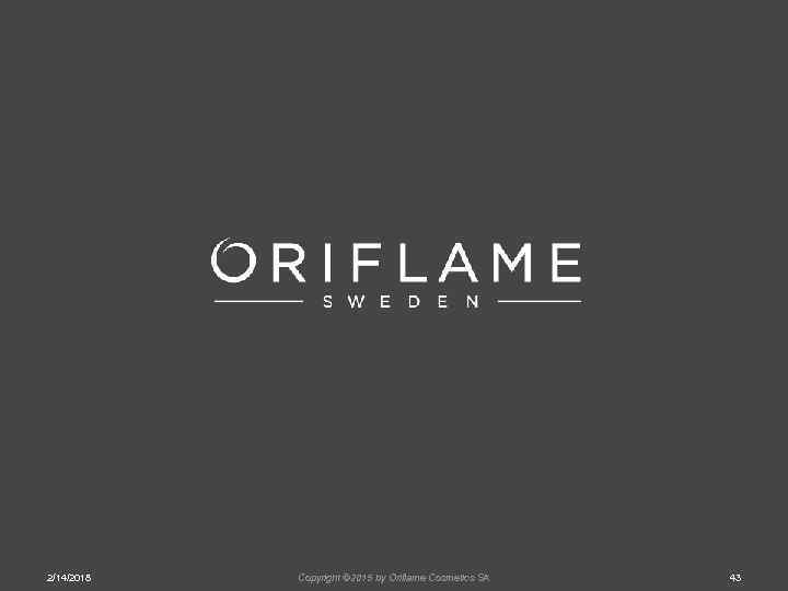 2/14/2018 Copyright © 2015 by Oriflame Cosmetics SA 43 